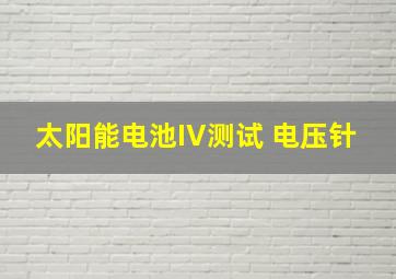 太阳能电池IV测试 电压针